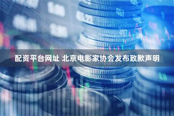 配资平台网址 北京电影家协会发布致歉声明