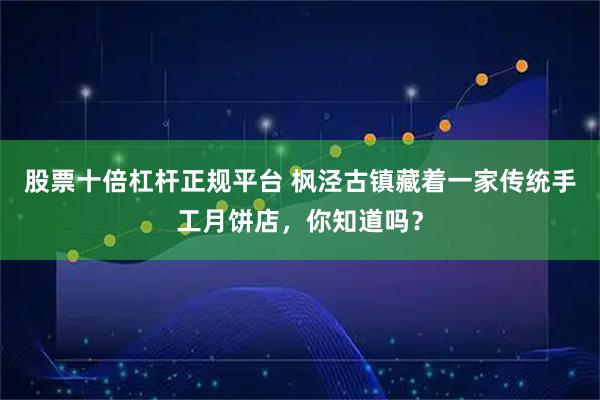 股票十倍杠杆正规平台 枫泾古镇藏着一家传统手工月饼店，你知道吗？