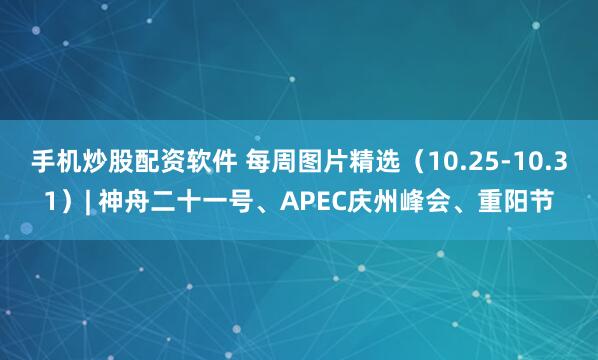 手机炒股配资软件 每周图片精选(10.25-10.31)| 神舟二十一号、APEC庆州峰会、重阳节