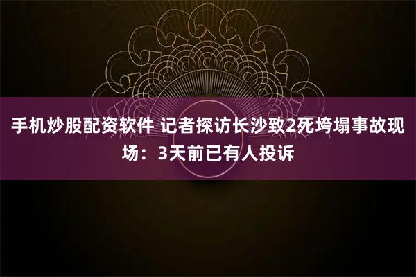 手机炒股配资软件 记者探访长沙致2死垮塌事故现场：3天前已有人投诉