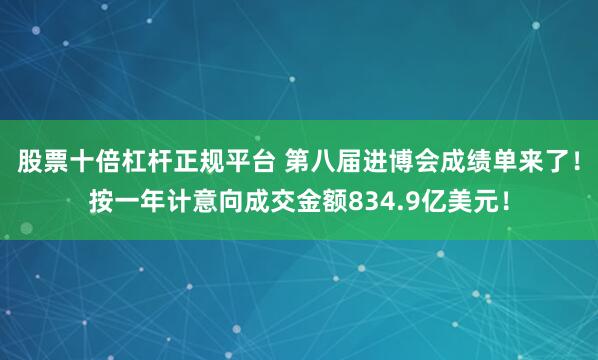 股票十倍杠杆正规平台 第八届进博会成绩单来了！按一年计意向成交金额834.9亿美元！